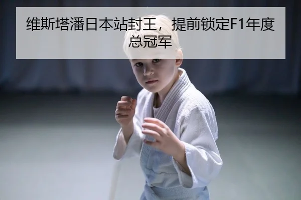 维斯塔潘日本站封王，提前锁定F1年度总冠军
